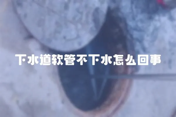 下水道軟管不下水怎么回事