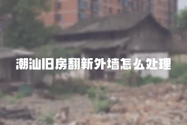 潮汕舊房翻新外墻怎么處理