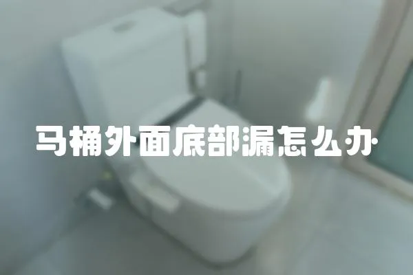 馬桶外面底部漏怎么辦