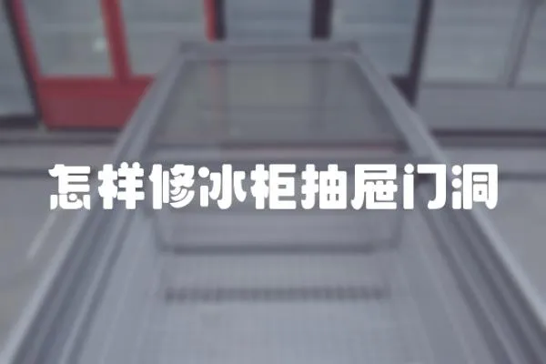 怎樣修冰柜抽屜門洞