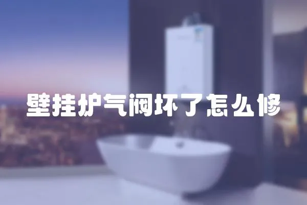 壁掛爐氣閥壞了怎么修