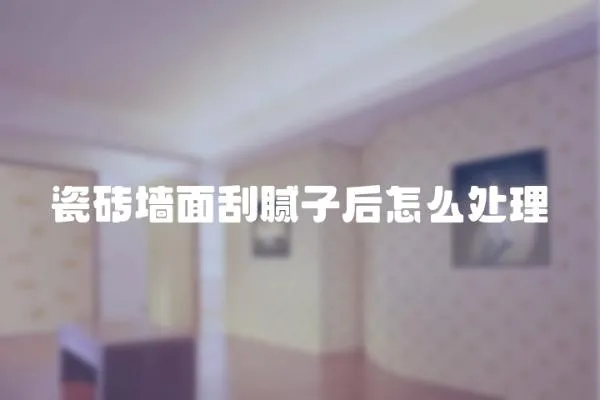 瓷磚墻面刮膩子后怎么處理