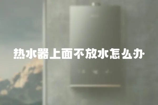 熱水器上面不放水怎么辦