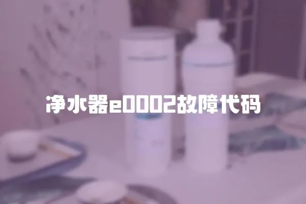 凈水器e0002故障代碼