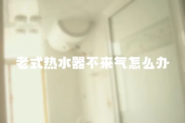 老式熱水器不來氣怎么辦