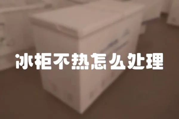 冰柜不熱怎么處理