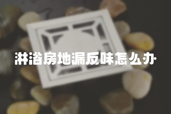 淋浴房地漏反味怎么辦