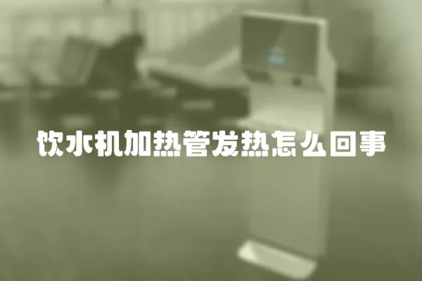 飲水機加熱管發熱怎么回事