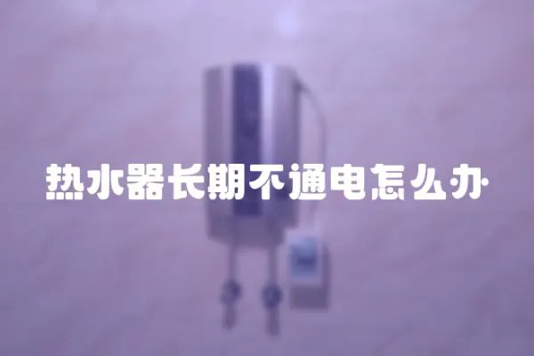 熱水器長期不通電怎么辦