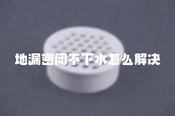 地漏密閉不下水怎么解決