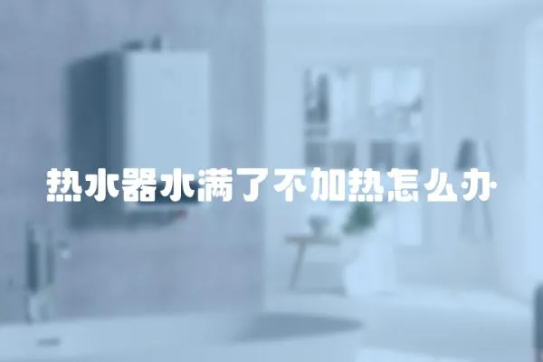熱水器水滿了不加熱怎么辦