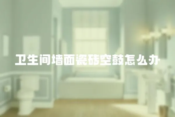 衛(wèi)生間墻面瓷磚空鼓怎么辦
