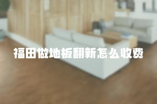 福田做地板翻新怎么收費