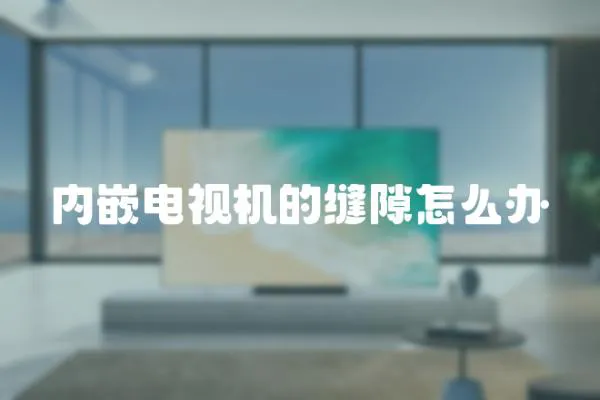 內(nèi)嵌電視機的縫隙怎么辦