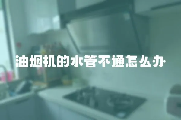 油煙機(jī)的水管不通怎么辦
