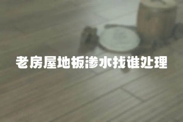 老房屋地板滲水找誰(shuí)處理