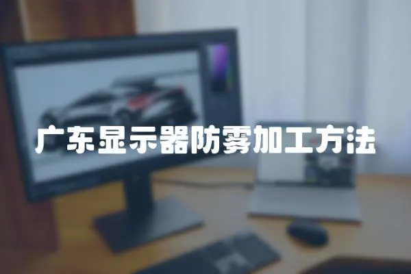 廣東顯示器防霧加工方法