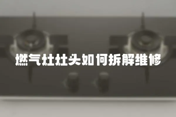 燃?xì)庠钤铑^如何拆解維修