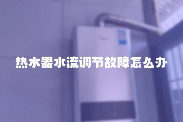 热水器水流调节故障怎么办