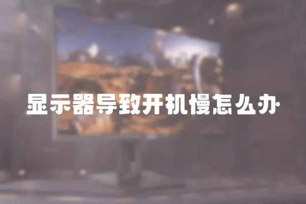 顯示器導(dǎo)致開機(jī)慢怎么辦