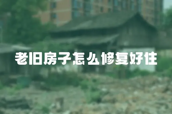 老舊房子怎么修復(fù)好住