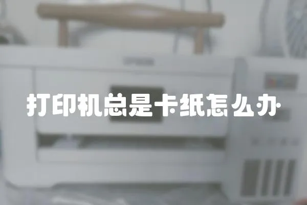 打印機總是卡紙怎么辦