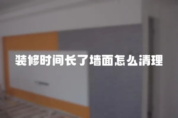 裝修時間長了墻面怎么清理