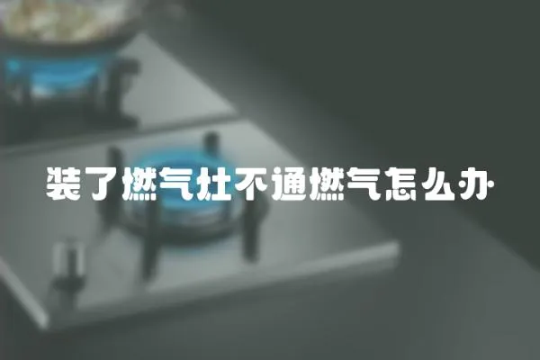 裝了燃?xì)庠畈煌ㄈ細(xì)庠趺崔k