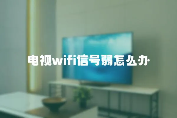 電視wifi信號弱怎么辦