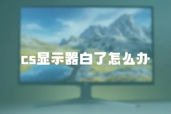 cs顯示器白了怎么辦