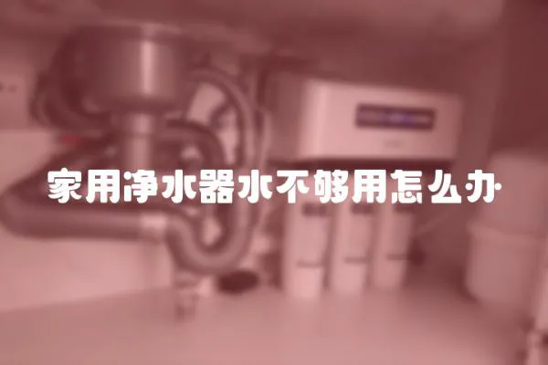 家用凈水器水不夠用怎么辦