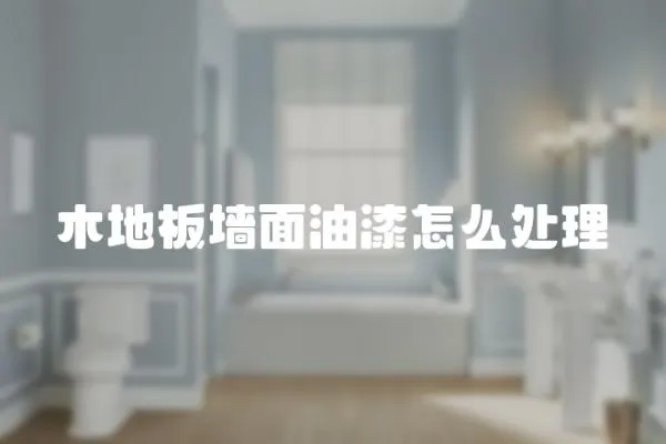 木地板墻面油漆怎么處理