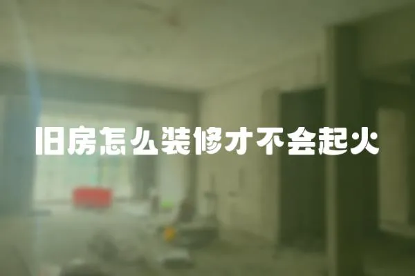 舊房怎么裝修才不會(huì)起火