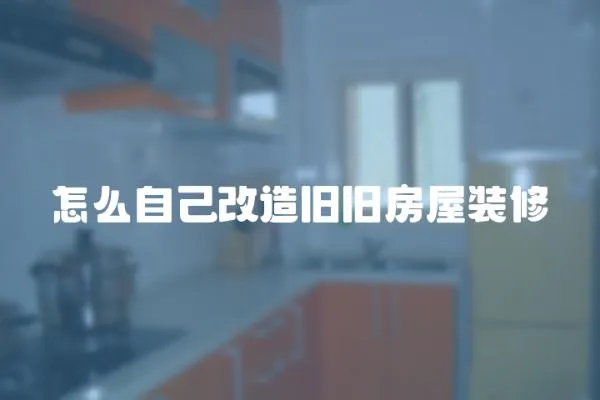 怎么自己改造舊舊房屋裝修