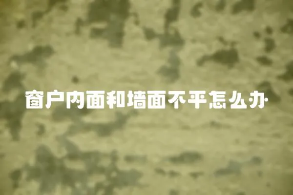 窗戶內面和墻面不平怎么辦