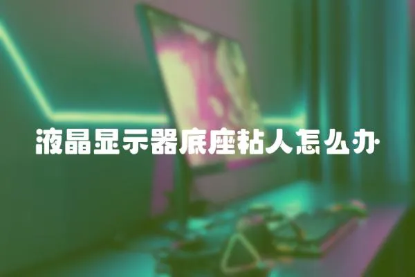 液晶顯示器底座粘人怎么辦