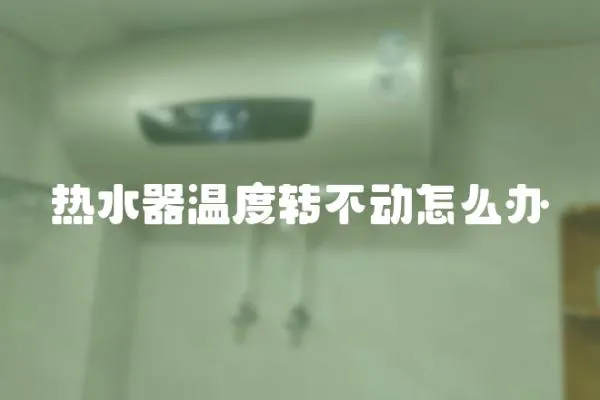 熱水器溫度轉(zhuǎn)不動(dòng)怎么辦