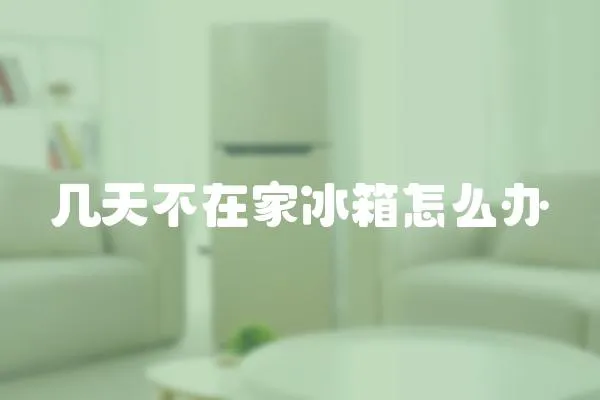 幾天不在家冰箱怎么辦