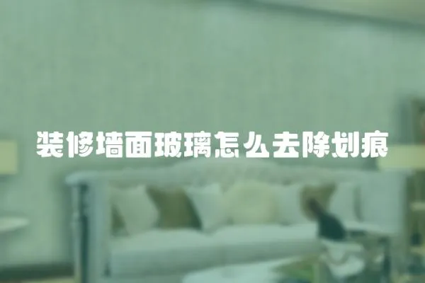 裝修墻面玻璃怎么去除劃痕