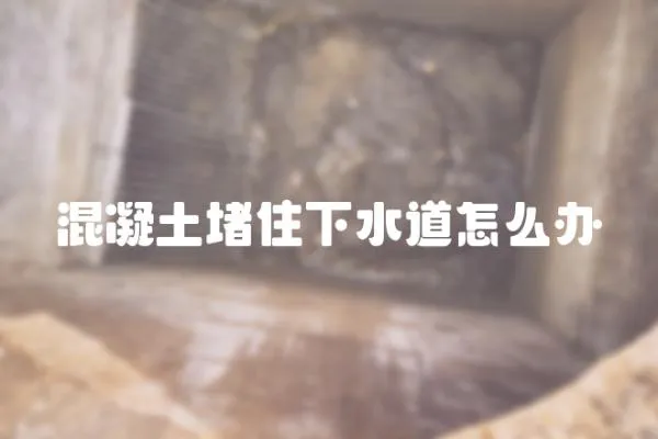 混凝土堵住下水道怎么辦