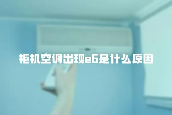 柜機空調(diào)出現(xiàn)e6是什么原因