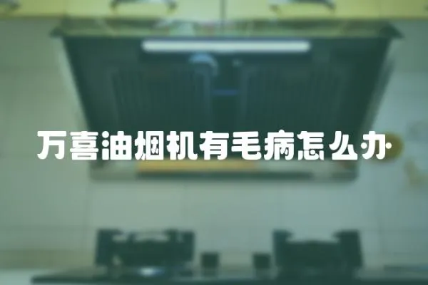 萬喜油煙機有毛病怎么辦