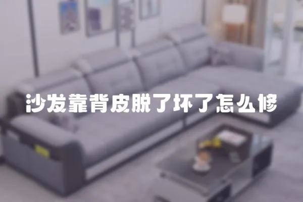 沙發靠背皮脫了壞了怎么修