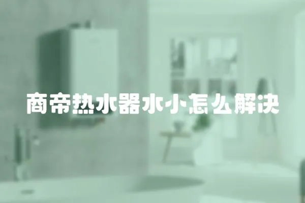 商帝熱水器水小怎么解決