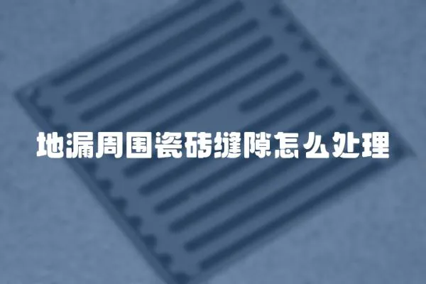 地漏周圍瓷磚縫隙怎么處理