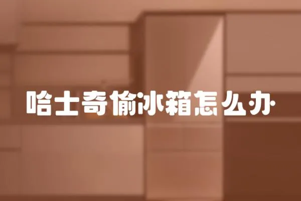 哈士奇偷冰箱怎么辦
