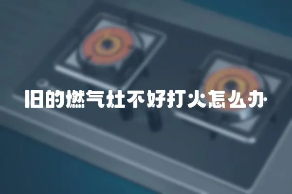 舊的燃氣灶不好打火怎么辦
