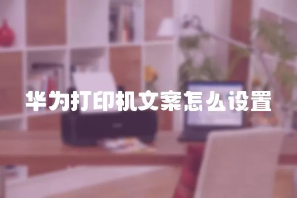 華為打印機(jī)文案怎么設(shè)置