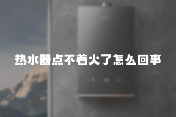 熱水器點不著火了怎么回事