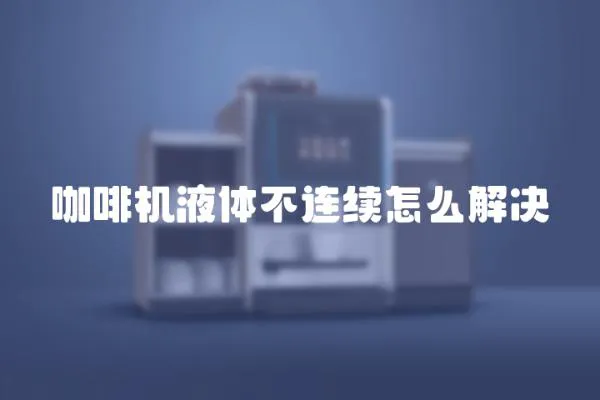 咖啡機液體不連續怎么解決